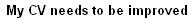 My CV needs to be improved